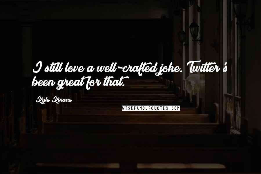 Kyle Kinane Quotes: I still love a well-crafted joke. Twitter's been great for that.