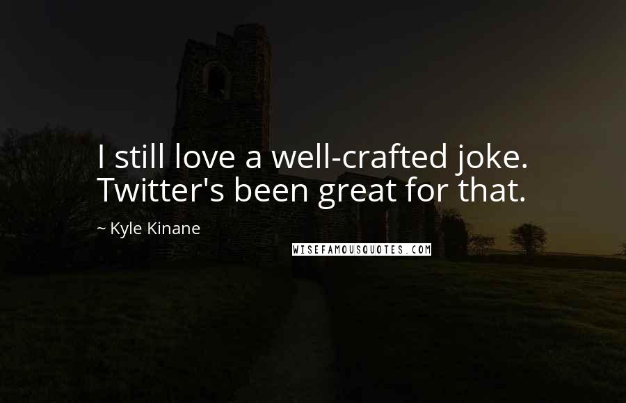 Kyle Kinane Quotes: I still love a well-crafted joke. Twitter's been great for that.
