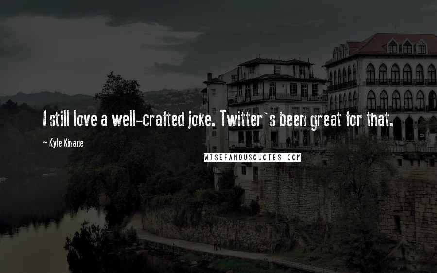 Kyle Kinane Quotes: I still love a well-crafted joke. Twitter's been great for that.