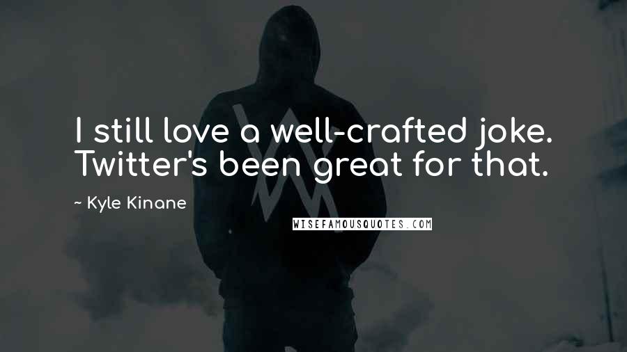 Kyle Kinane Quotes: I still love a well-crafted joke. Twitter's been great for that.
