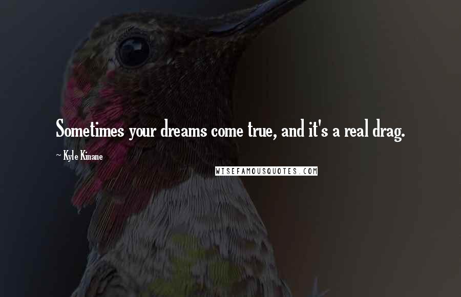 Kyle Kinane Quotes: Sometimes your dreams come true, and it's a real drag.