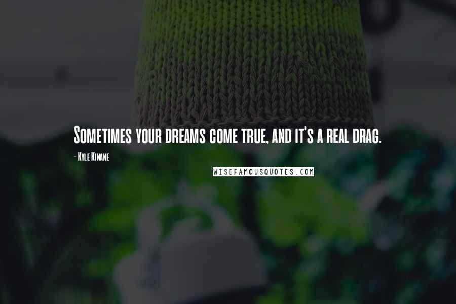 Kyle Kinane Quotes: Sometimes your dreams come true, and it's a real drag.