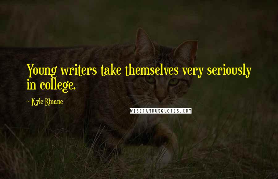 Kyle Kinane Quotes: Young writers take themselves very seriously in college.