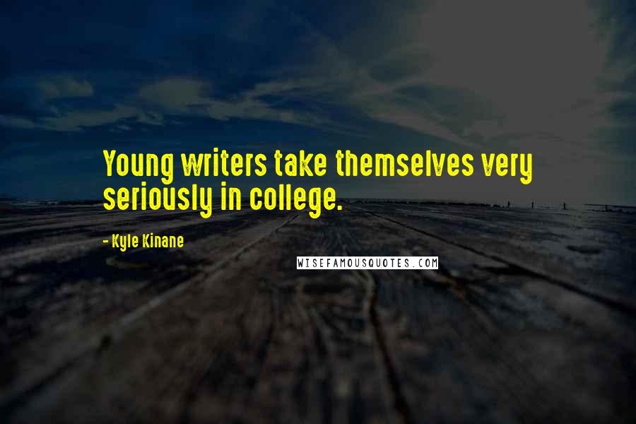 Kyle Kinane Quotes: Young writers take themselves very seriously in college.