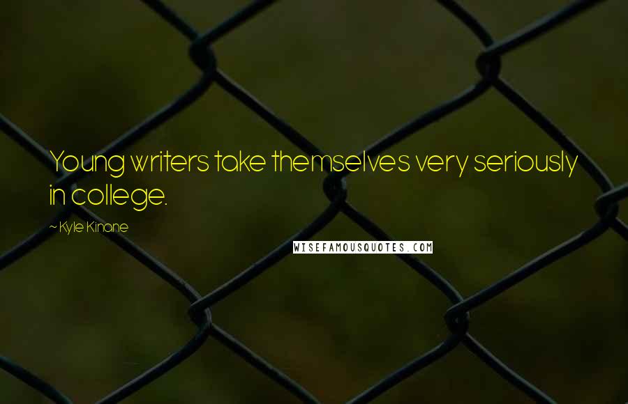 Kyle Kinane Quotes: Young writers take themselves very seriously in college.