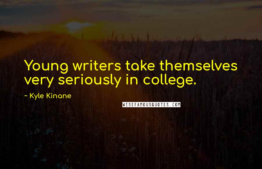 Kyle Kinane Quotes: Young writers take themselves very seriously in college.