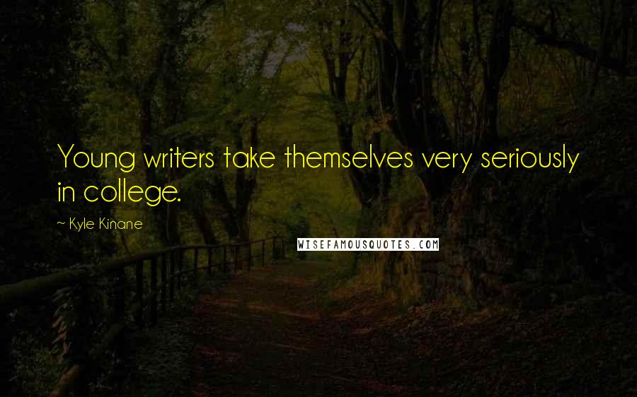 Kyle Kinane Quotes: Young writers take themselves very seriously in college.