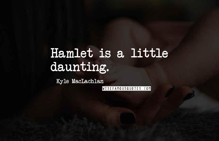 Kyle MacLachlan Quotes: Hamlet is a little daunting.