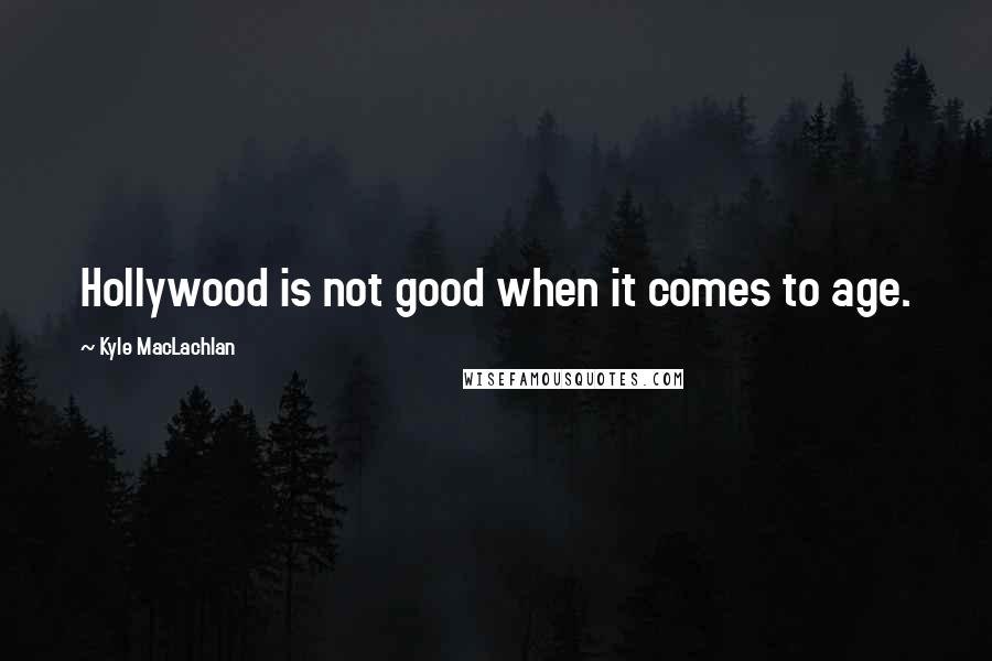 Kyle MacLachlan Quotes: Hollywood is not good when it comes to age.