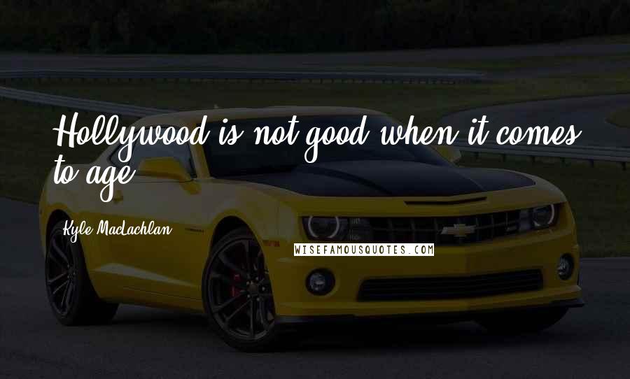 Kyle MacLachlan Quotes: Hollywood is not good when it comes to age.