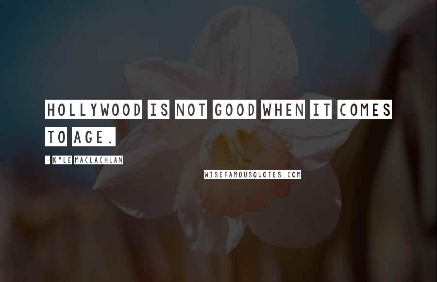 Kyle MacLachlan Quotes: Hollywood is not good when it comes to age.