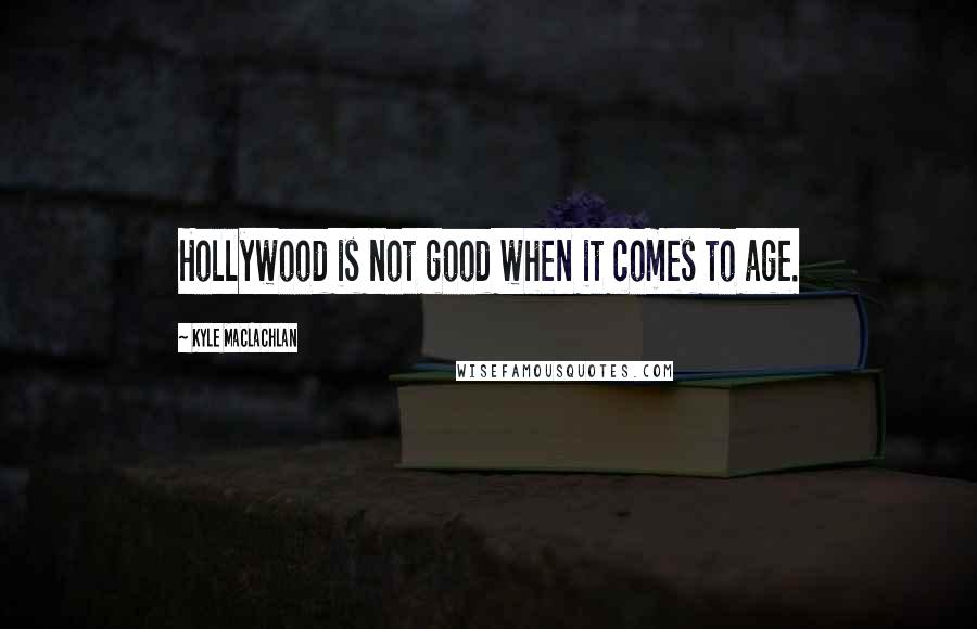 Kyle MacLachlan Quotes: Hollywood is not good when it comes to age.