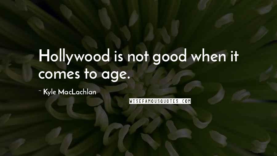 Kyle MacLachlan Quotes: Hollywood is not good when it comes to age.