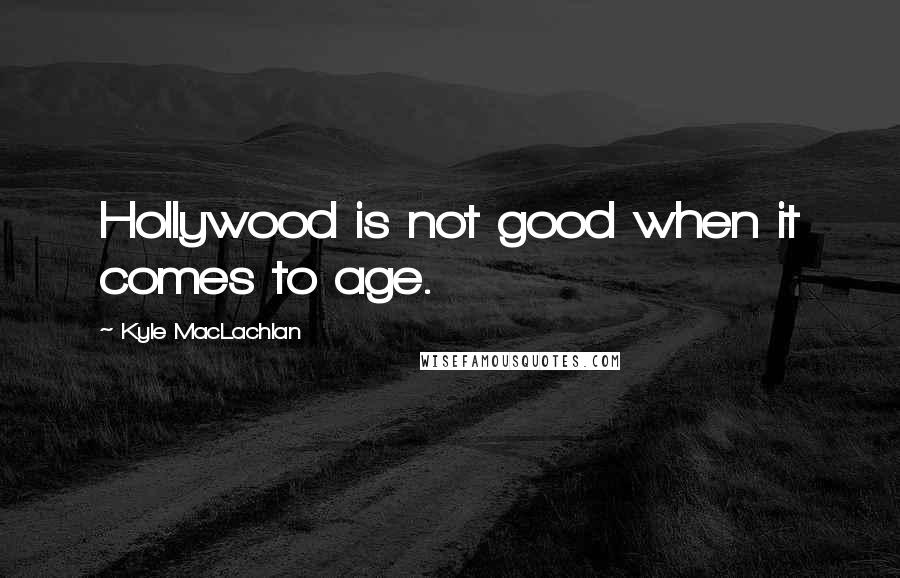 Kyle MacLachlan Quotes: Hollywood is not good when it comes to age.