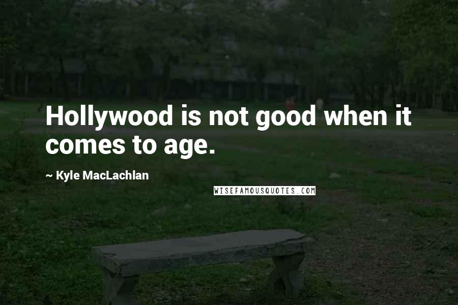 Kyle MacLachlan Quotes: Hollywood is not good when it comes to age.