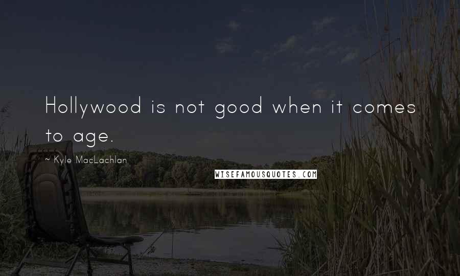 Kyle MacLachlan Quotes: Hollywood is not good when it comes to age.