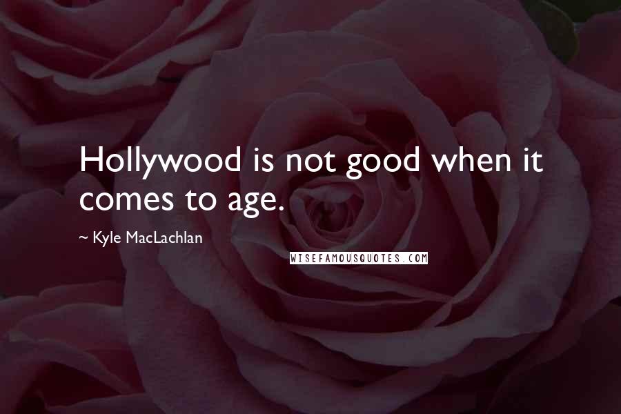 Kyle MacLachlan Quotes: Hollywood is not good when it comes to age.