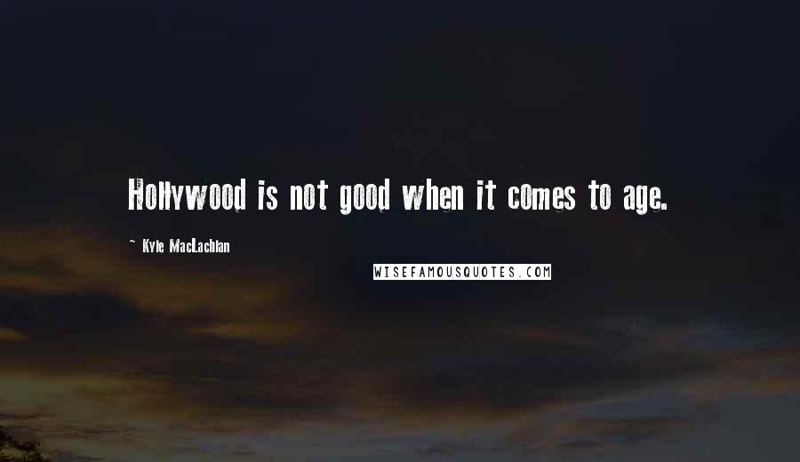 Kyle MacLachlan Quotes: Hollywood is not good when it comes to age.