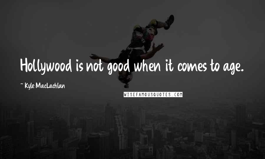 Kyle MacLachlan Quotes: Hollywood is not good when it comes to age.
