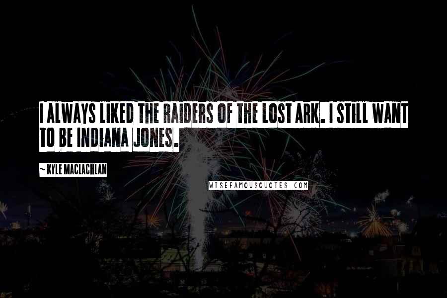 Kyle MacLachlan Quotes: I always liked the Raiders of the Lost Ark. I still want to be Indiana Jones.