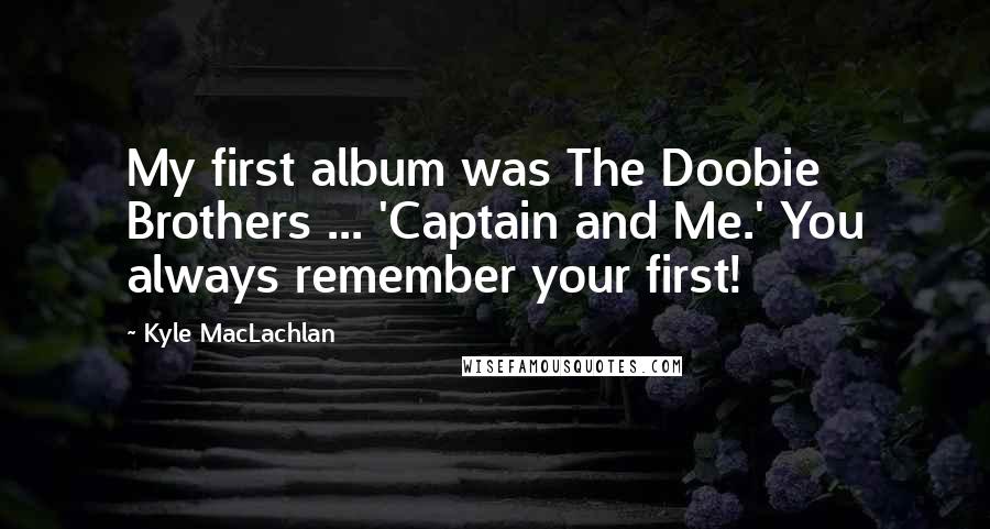 Kyle MacLachlan Quotes: My first album was The Doobie Brothers ... 'Captain and Me.' You always remember your first!