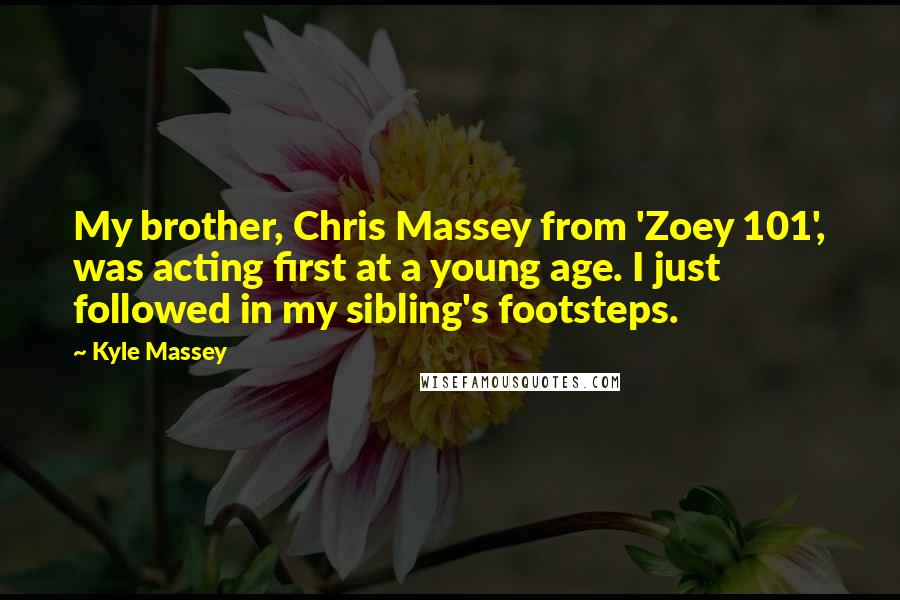 Kyle Massey Quotes: My brother, Chris Massey from 'Zoey 101', was acting first at a young age. I just followed in my sibling's footsteps.