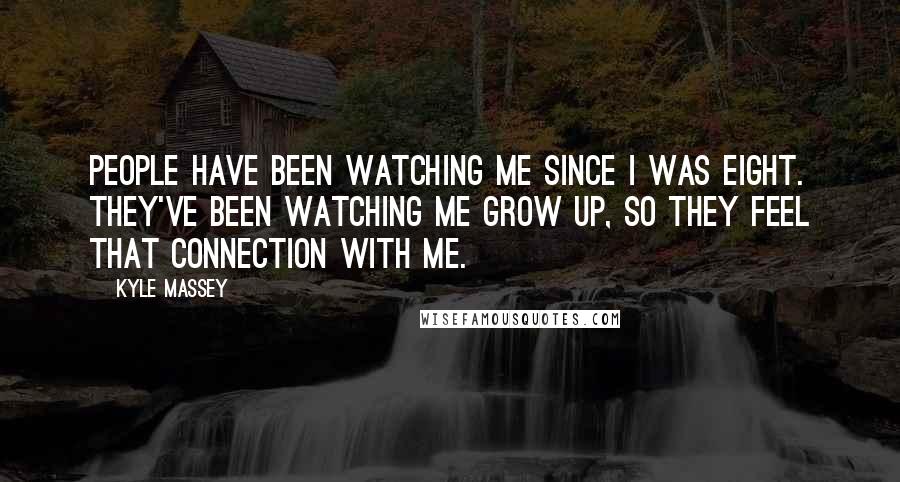 Kyle Massey Quotes: People have been watching me since I was eight. They've been watching me grow up, so they feel that connection with me.