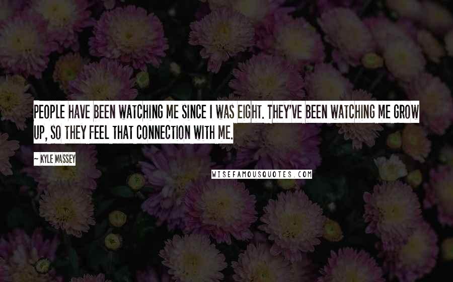 Kyle Massey Quotes: People have been watching me since I was eight. They've been watching me grow up, so they feel that connection with me.