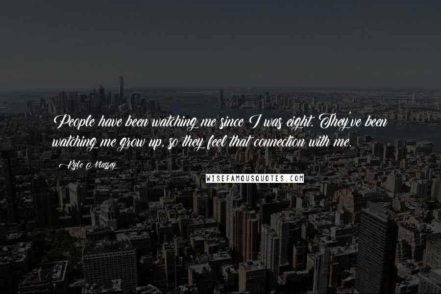 Kyle Massey Quotes: People have been watching me since I was eight. They've been watching me grow up, so they feel that connection with me.
