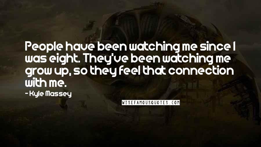 Kyle Massey Quotes: People have been watching me since I was eight. They've been watching me grow up, so they feel that connection with me.