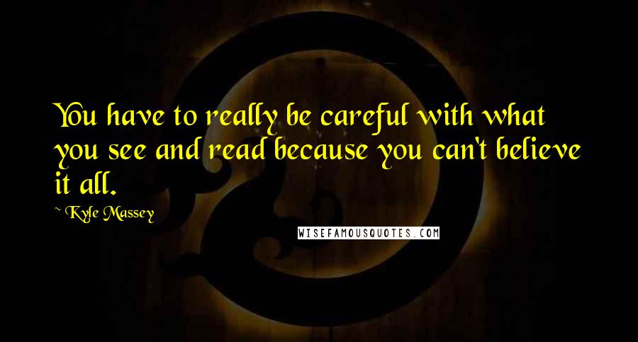 Kyle Massey Quotes: You have to really be careful with what you see and read because you can't believe it all.