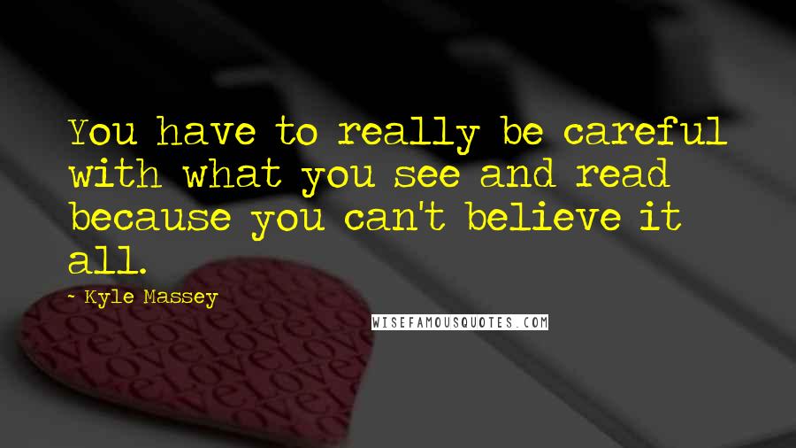 Kyle Massey Quotes: You have to really be careful with what you see and read because you can't believe it all.