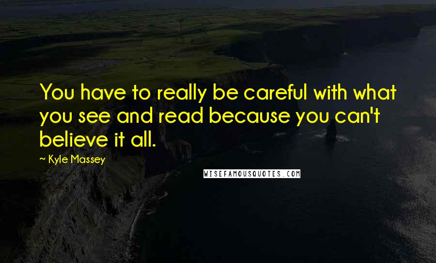 Kyle Massey Quotes: You have to really be careful with what you see and read because you can't believe it all.