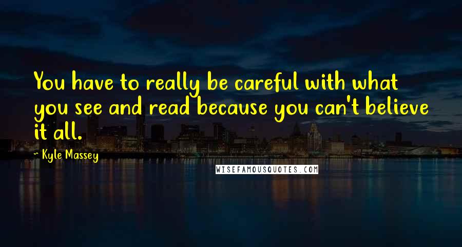 Kyle Massey Quotes: You have to really be careful with what you see and read because you can't believe it all.