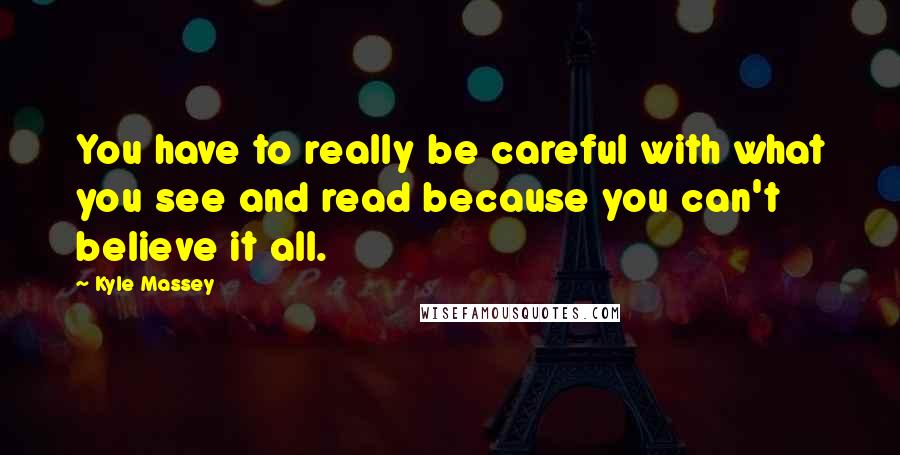 Kyle Massey Quotes: You have to really be careful with what you see and read because you can't believe it all.