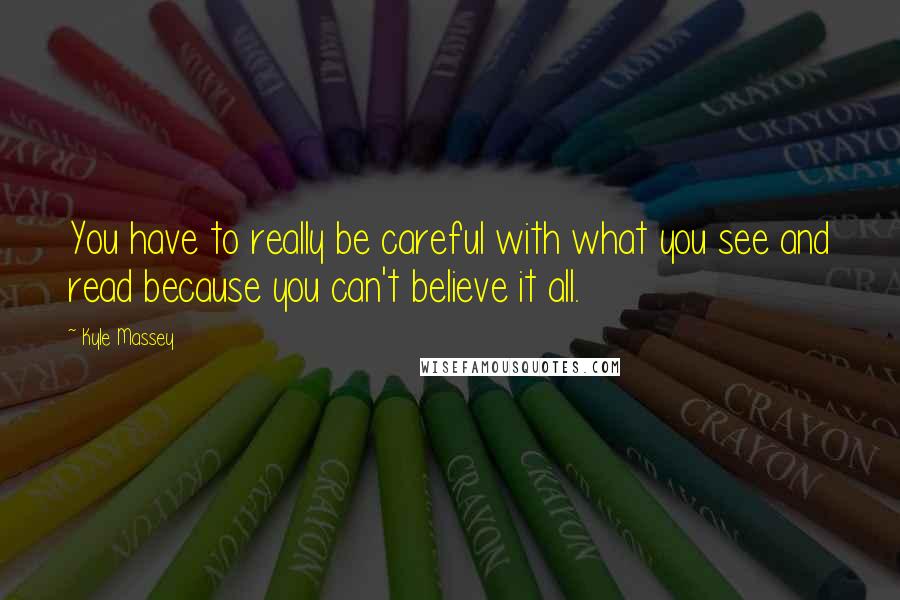 Kyle Massey Quotes: You have to really be careful with what you see and read because you can't believe it all.