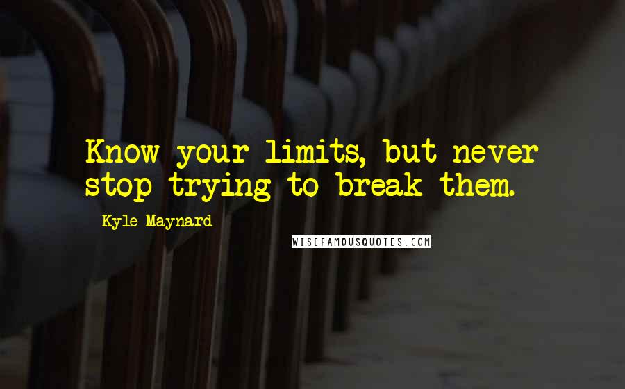 Kyle Maynard Quotes: Know your limits, but never stop trying to break them.