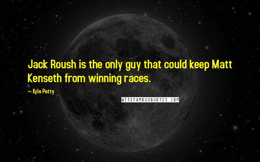 Kyle Petty Quotes: Jack Roush is the only guy that could keep Matt Kenseth from winning races.