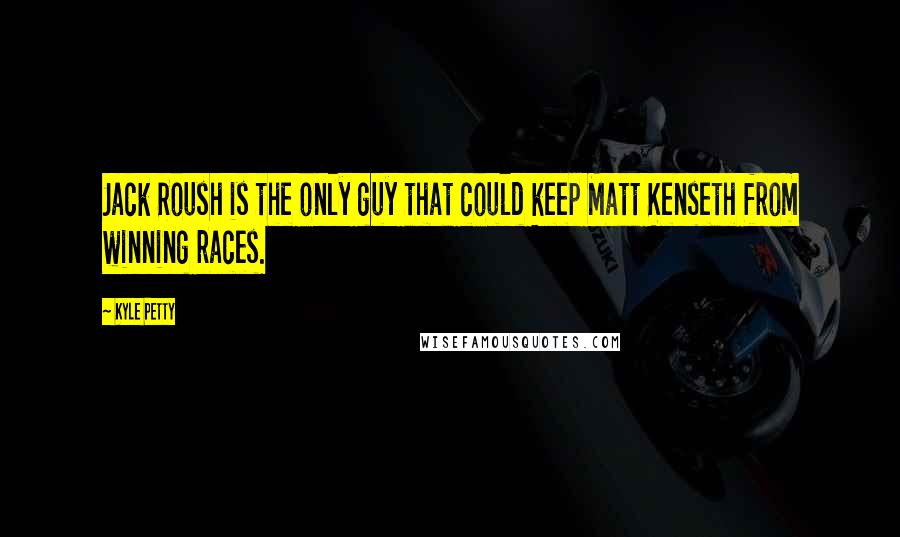 Kyle Petty Quotes: Jack Roush is the only guy that could keep Matt Kenseth from winning races.
