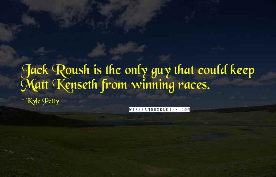 Kyle Petty Quotes: Jack Roush is the only guy that could keep Matt Kenseth from winning races.