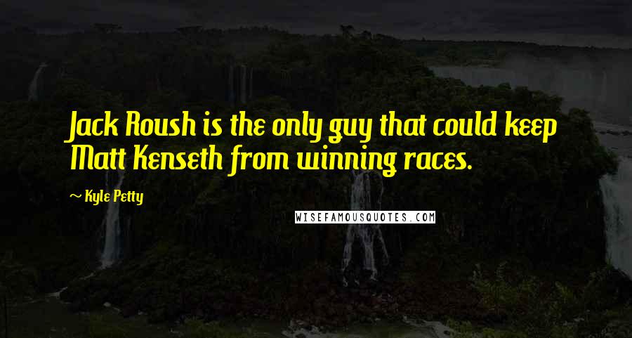 Kyle Petty Quotes: Jack Roush is the only guy that could keep Matt Kenseth from winning races.