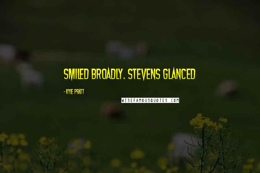 Kyle Pratt Quotes: smiled broadly. Stevens glanced