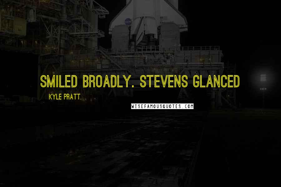 Kyle Pratt Quotes: smiled broadly. Stevens glanced