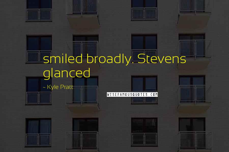 Kyle Pratt Quotes: smiled broadly. Stevens glanced