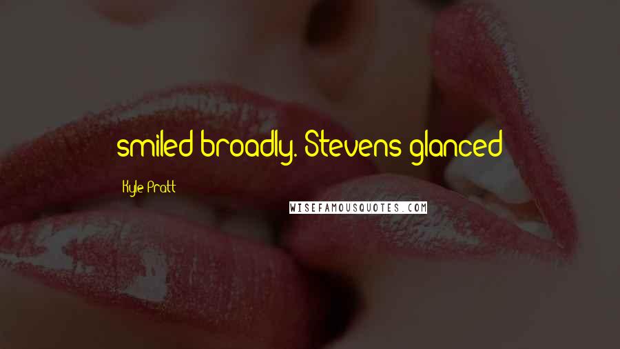 Kyle Pratt Quotes: smiled broadly. Stevens glanced