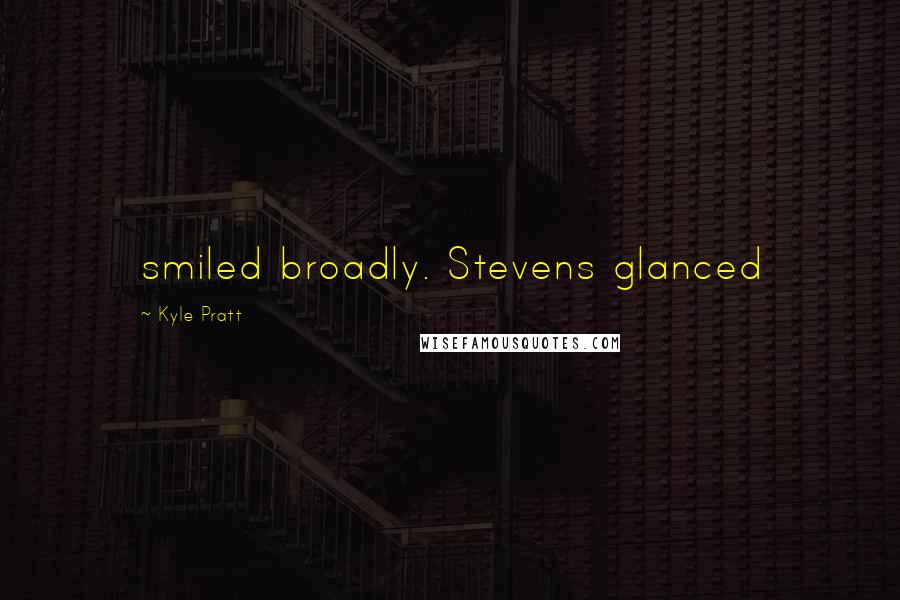 Kyle Pratt Quotes: smiled broadly. Stevens glanced