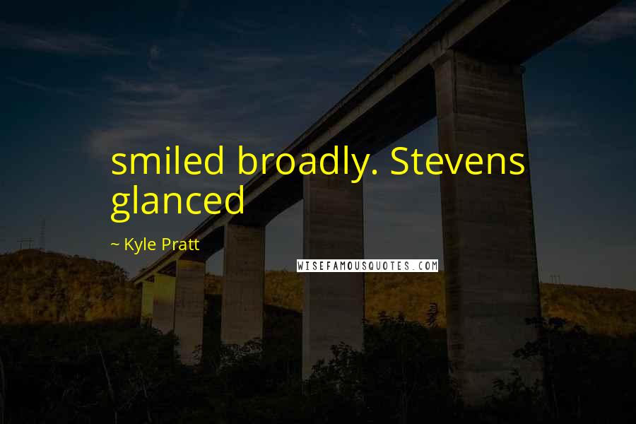 Kyle Pratt Quotes: smiled broadly. Stevens glanced