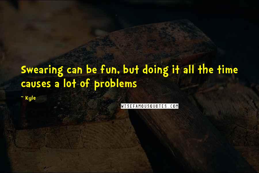 Kyle Quotes: Swearing can be fun, but doing it all the time causes a lot of problems