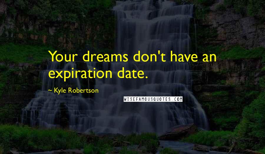 Kyle Robertson Quotes: Your dreams don't have an expiration date.