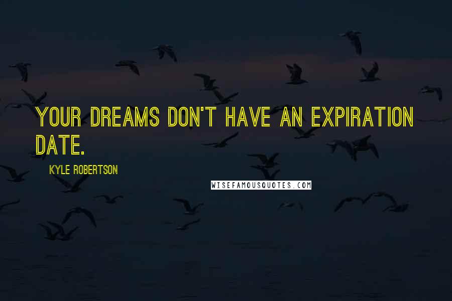 Kyle Robertson Quotes: Your dreams don't have an expiration date.